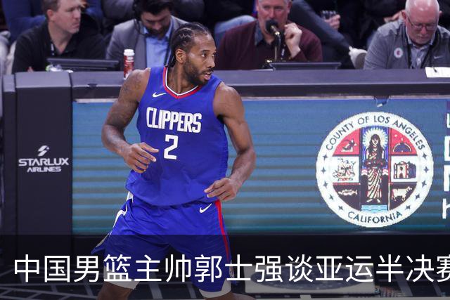 中国男篮主帅郭士强谈亚运半决赛:对抗日本无须动员&肯定血战到底